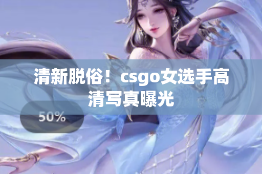 清新脫俗！csgo女選手高清寫真曝光