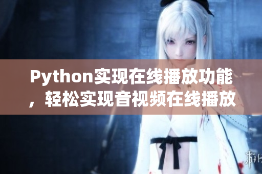 Python實現(xiàn)在線播放功能，輕松實現(xiàn)音視頻在線播放！