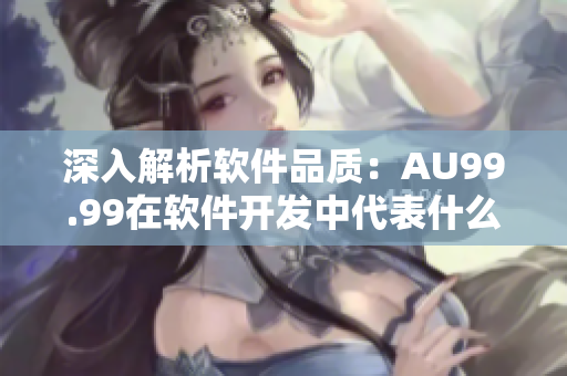 深入解析軟件品質(zhì)：AU99.99在軟件開發(fā)中代表什么？