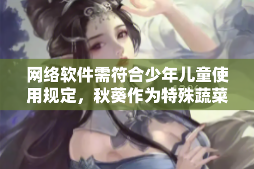 網(wǎng)絡(luò)軟件需符合少年兒童使用規(guī)定，秋葵作為特殊蔬菜能否納入其中？