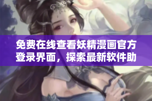 免費在線查看妖精漫畫官方登錄界面，探索最新軟件助力史詩故事