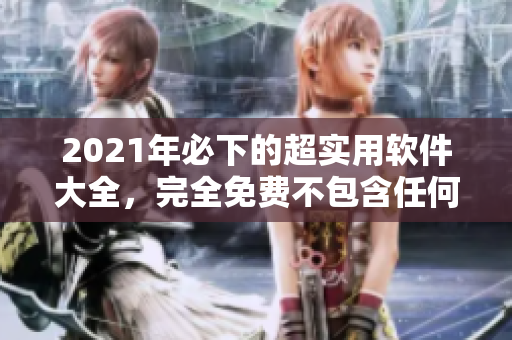 2021年必下的超實用軟件大全，完全免費不包含任何病毒！