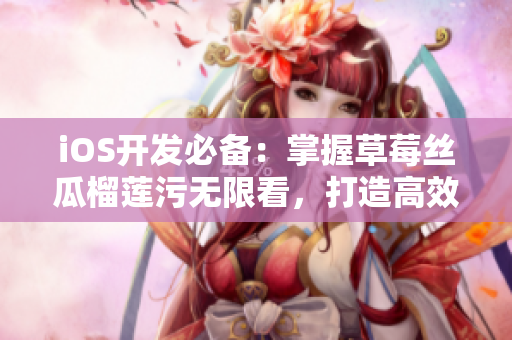 iOS開發(fā)必備：掌握草莓絲瓜榴蓮污無(wú)限看，打造高效網(wǎng)絡(luò)應(yīng)用