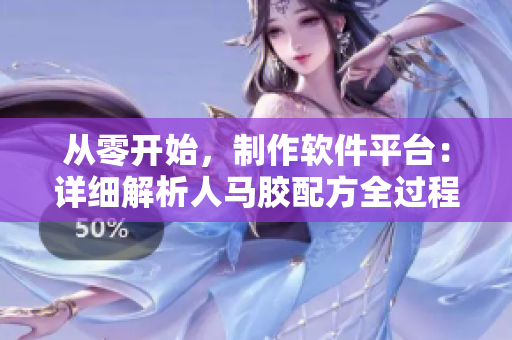 從零開始，制作軟件平臺：詳細(xì)解析人馬膠配方全過程