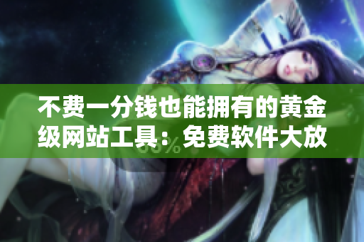 不費一分錢也能擁有的黃金級網(wǎng)站工具：免費軟件大放送！