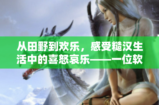 從田野到歡樂，感受糙漢生活中的喜怒哀樂——一位軟件編輯的體驗分享