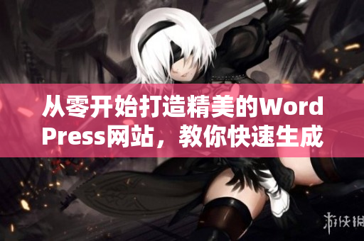 從零開始打造精美的WordPress網(wǎng)站，教你快速生成高質(zhì)量內(nèi)容