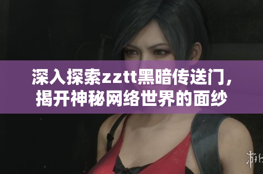 深入探索zztt黑暗傳送門，揭開神秘網絡世界的面紗