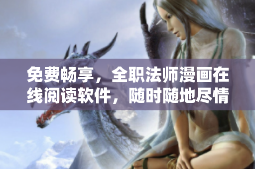 免費暢享，全職法師漫畫在線閱讀軟件，隨時隨地盡情閱讀！