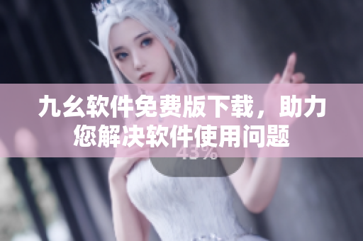 九幺軟件免費(fèi)版下載，助力您解決軟件使用問題