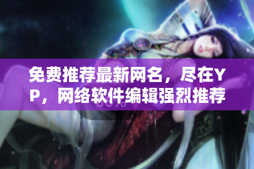 免費推薦最新網(wǎng)名，盡在YP，網(wǎng)絡(luò)軟件編輯強烈推薦！