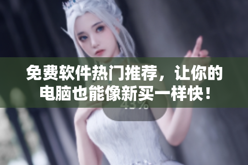 免費軟件熱門推薦，讓你的電腦也能像新買一樣快！