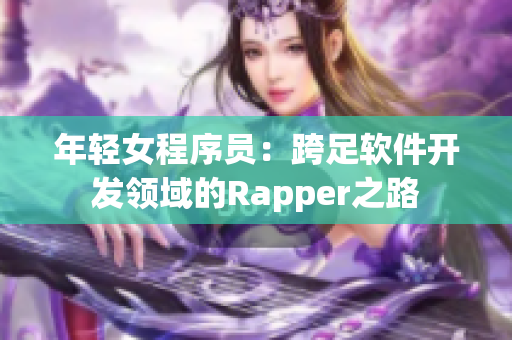 年輕女程序員：跨足軟件開發(fā)領(lǐng)域的Rapper之路