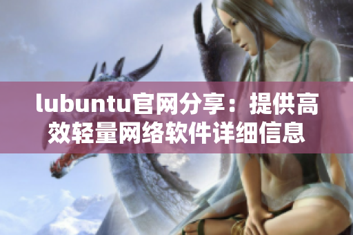 lubuntu官網(wǎng)分享：提供高效輕量網(wǎng)絡(luò)軟件詳細信息