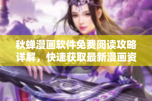 秋蟬漫畫軟件免費(fèi)閱讀攻略詳解，快速獲取最新漫畫資源
