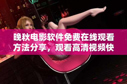 晚秋電影軟件免費(fèi)在線觀看方法分享，觀看高清視頻快速便捷操作指南