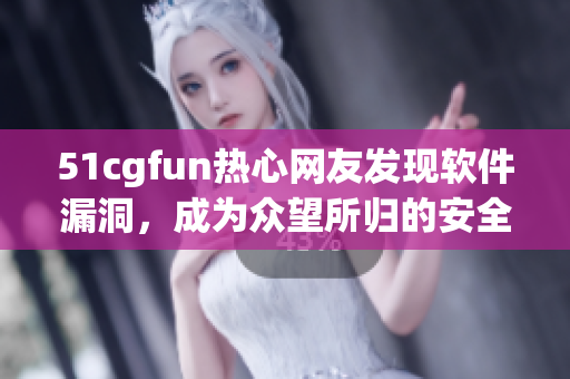 51cgfun熱心網(wǎng)友發(fā)現(xiàn)軟件漏洞，成為眾望所歸的安全專家