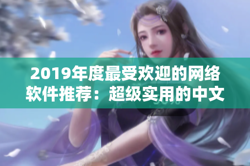 2019年度最受歡迎的網(wǎng)絡(luò)軟件推薦：超級實(shí)用的中文大全！