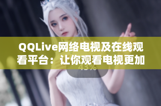 QQLive網(wǎng)絡電視及在線觀看平臺：讓你觀看電視更加方便與輕松！