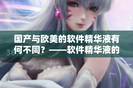 國產(chǎn)與歐美的軟件精華液有何不同？——軟件精華液的品質(zhì)評估
