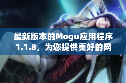最新版本的Mogu應(yīng)用程序1.1.8，為您提供更好的網(wǎng)絡(luò)軟件體驗(yàn)