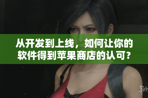 從開(kāi)發(fā)到上線，如何讓你的軟件得到蘋(píng)果商店的認(rèn)可？