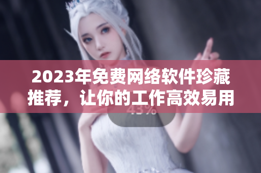 2023年免費(fèi)網(wǎng)絡(luò)軟件珍藏推薦，讓你的工作高效易用