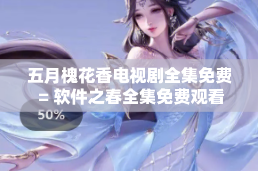 五月槐花香電視劇全集免費(fèi) = 軟件之春全集免費(fèi)觀看