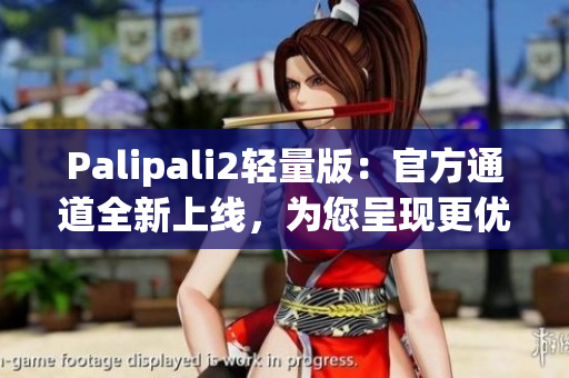 Palipali2輕量版：官方通道全新上線，為您呈現(xiàn)更優(yōu)化的網(wǎng)絡(luò)軟件體驗