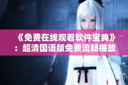 《免費(fèi)在線觀看軟件寶典》：超清國(guó)語(yǔ)版免費(fèi)流暢播放，盡享軟件技術(shù)盛宴！