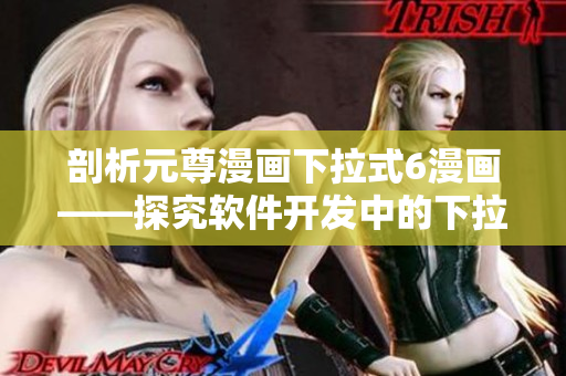剖析元尊漫畫下拉式6漫畫——探究軟件開發(fā)中的下拉式菜單設(shè)計(jì)