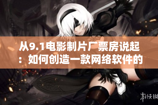 從9.1電影制片廠票房說起：如何創(chuàng)造一款網(wǎng)絡(luò)軟件的爆款產(chǎn)品？