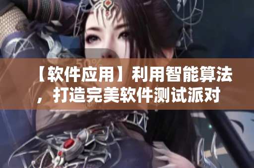【軟件應(yīng)用】利用智能算法，打造完美軟件測試派對
