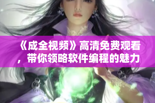 《成全視頻》高清免費(fèi)觀看，帶你領(lǐng)略軟件編程的魅力！