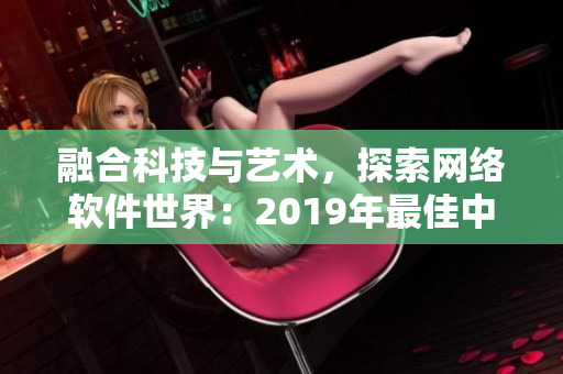 融合科技與藝術(shù)，探索網(wǎng)絡(luò)軟件世界：2019年最佳中文電影推薦