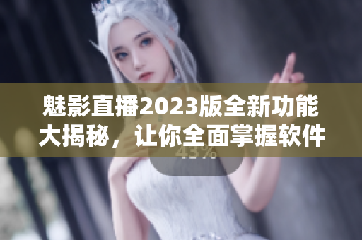魅影直播2023版全新功能大揭秘，讓你全面掌握軟件的精髓