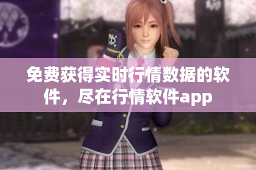 免費獲得實時行情數(shù)據(jù)的軟件，盡在行情軟件app