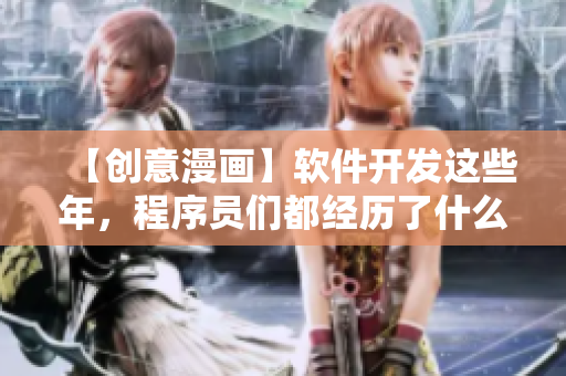 【創(chuàng)意漫畫】軟件開發(fā)這些年，程序員們都經(jīng)歷了什么？
