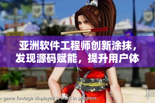 亞洲軟件工程師創(chuàng)新涂抹，發(fā)現(xiàn)源碼賦能，提升用戶(hù)體驗(yàn)