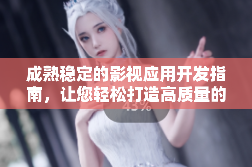 成熟穩(wěn)定的影視應(yīng)用開(kāi)發(fā)指南，讓您輕松打造高質(zhì)量的影音軟件