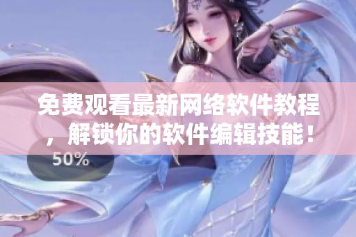 免費(fèi)觀(guān)看最新網(wǎng)絡(luò)軟件教程，解鎖你的軟件編輯技能！