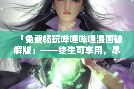 「免費(fèi)暢玩嗶哩嗶哩漫畫破解版」——終生可享用，盡情欣賞優(yōu)秀漫畫！