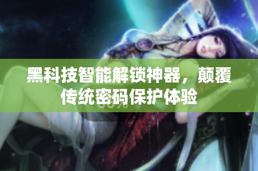 黑科技智能解鎖神器，顛覆傳統(tǒng)密碼保護(hù)體驗(yàn)