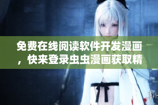 免費(fèi)在線閱讀軟件開發(fā)漫畫，快來登錄蟲蟲漫畫獲取精彩內(nèi)容！