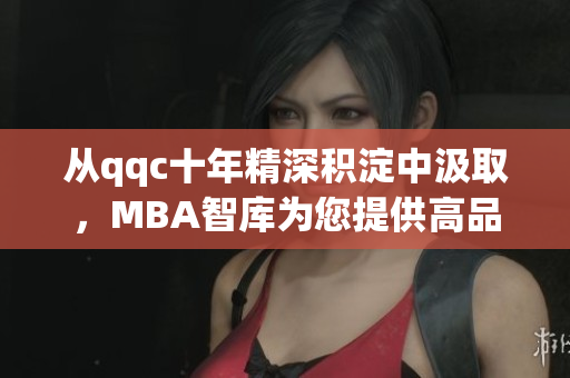從qqc十年精深積淀中汲取，MBA智庫為您提供高品質(zhì)下載服務(wù)