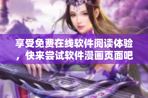 享受免費(fèi)在線軟件閱讀體驗(yàn)，快來嘗試軟件漫畫頁面吧！