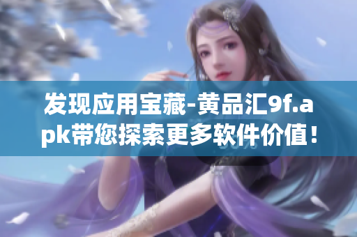 發(fā)現(xiàn)應用寶藏-黃品匯9f.apk帶您探索更多軟件價值！