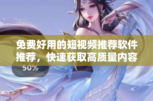 免費好用的短視頻推薦軟件推薦，快速獲取高質量內容，絕無廣告！