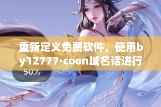 重新定義免費軟件，使用by12777·coon域名話進(jìn)行查詢