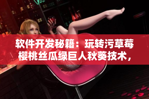軟件開發(fā)秘籍：玩轉(zhuǎn)污草莓櫻桃絲瓜綠巨人秋葵技術(shù)，輕松實(shí)現(xiàn)軟件創(chuàng)新！